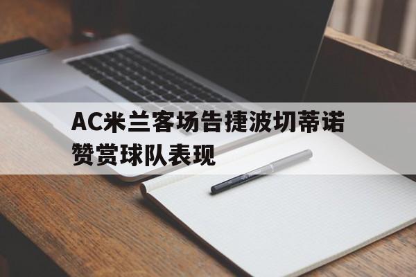 AC米兰客场告捷波切蒂诺赞赏球队表现的简单介绍